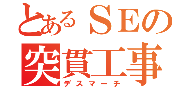 とあるＳＥの突貫工事（デスマーチ）