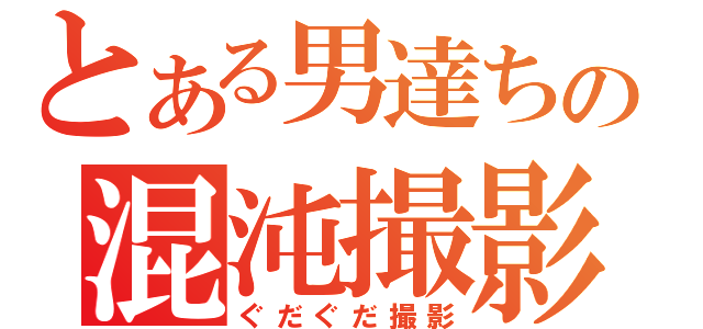 とある男達ちの混沌撮影（ぐだぐだ撮影）