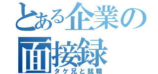 とある企業の面接録（タケ兄と就職）