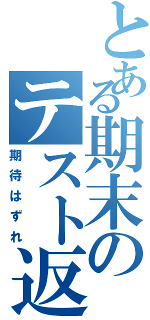 とある期末のテスト返し（期待はずれ）