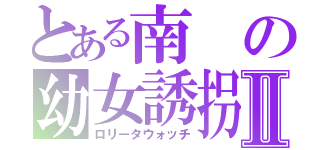 とある南の幼女誘拐Ⅱ（ロリータウォッチ）