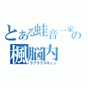 とある蛙音一家の楓脳内（ラブラブズキュン）