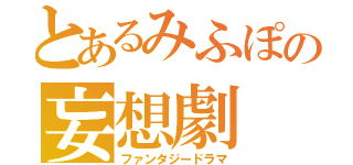 とあるみふぽの妄想劇（ファンタジードラマ）