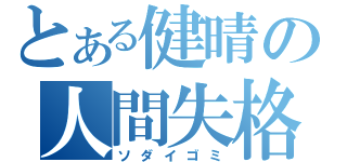 とある健晴の人間失格（ソダイゴミ）