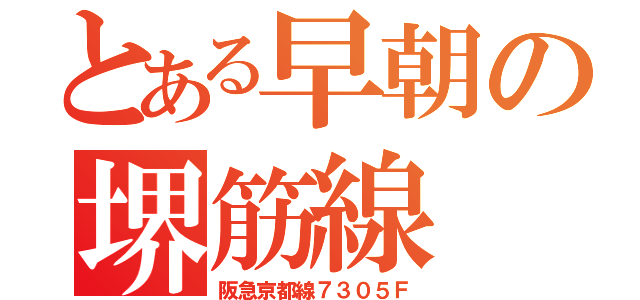 とある早朝の堺筋線（阪急京都線７３０５Ｆ）