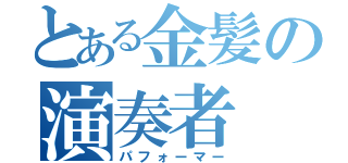 とある金髪の演奏者（パフォーマー）