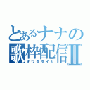 とあるナナの歌枠配信Ⅱ（オワタタイム）