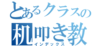 とあるクラスの机叩き教師（インデックス）