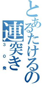 とあるたけるの連突き（３０発）