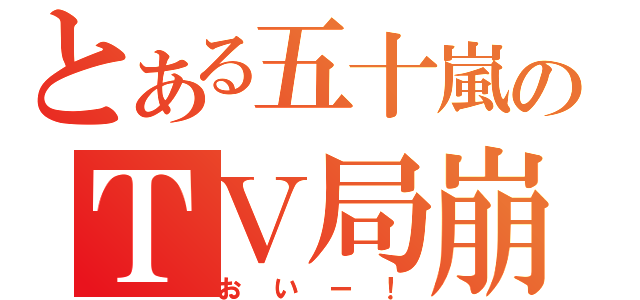 とある五十嵐のＴＶ局崩壊（おいー！）