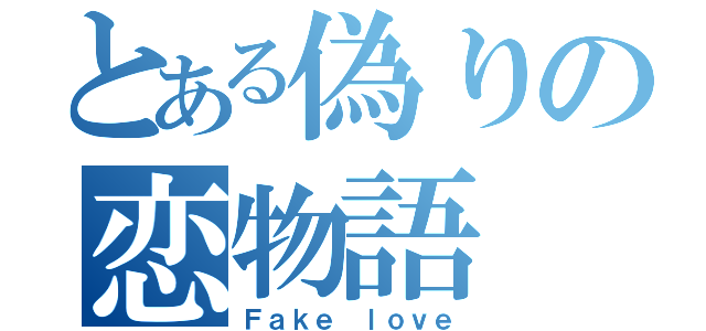 とある偽りの恋物語（Ｆａｋｅ ｌｏｖｅ）