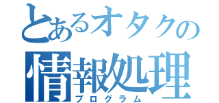 とあるオタクの情報処理部（プログラム）