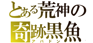 とある荒神の奇跡黒魚（アバドン）