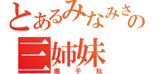 とあるみなみさんちの三姉妹（南千秋）