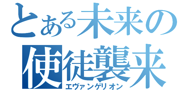 とある未来の使徒襲来（エヴァンゲリオン）