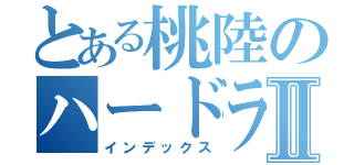 とある桃陸のハードラーⅡ（インデックス）