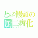 とある饅頭の厨二病化（マジヤバイ）