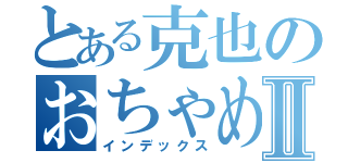 とある克也のおちゃめな釣りⅡ（インデックス）