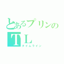 とあるプリンのＴＬ（タイムライン）