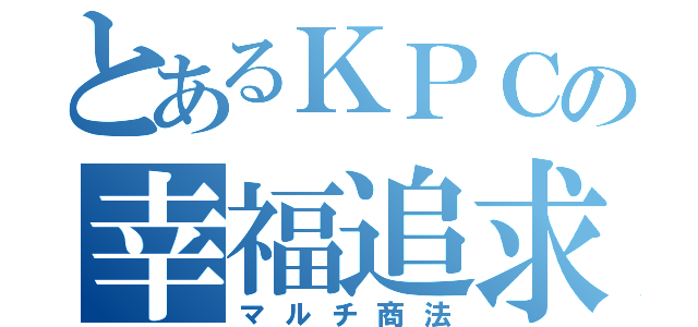 とあるＫＰＣの幸福追求（マルチ商法）