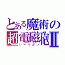 とある魔術の超電磁砲Ⅱ（レールガン）