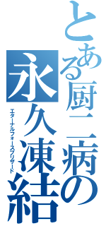 とある厨二病の永久凍結（エターナルフォースブリザード）