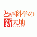 とある科学の新天地（フロンティア）