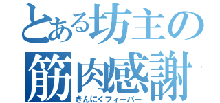 とある坊主の筋肉感謝祭（きんにくフィーバー）