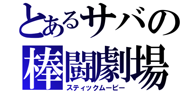 とあるサバの棒闘劇場（スティックムービー）