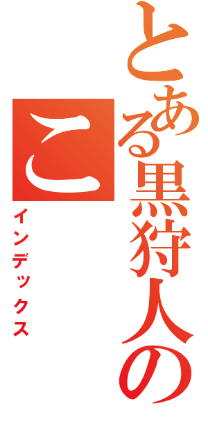 とある黒狩人のこ（インデックス）