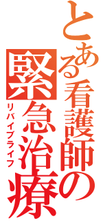 とある看護師の緊急治療（リバイブライフ）