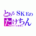 とあるＳＫＥのたけちん（ゆりあ激推し）