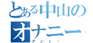 とある中山のオナニー（アンッ♡）