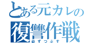 とある元カレの復讐作戦（必ずつぶす）