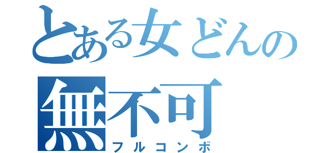 とある女どんの無不可（フルコンボ）