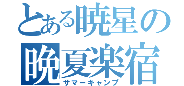 とある暁星の晩夏楽宿（サマーキャンプ）