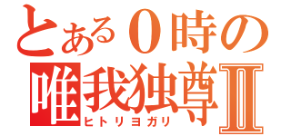 とある０時の唯我独尊Ⅱ（ヒトリヨガリ）