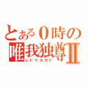 とある０時の唯我独尊Ⅱ（ヒトリヨガリ）