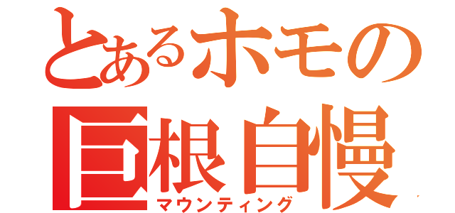 とあるホモの巨根自慢（マウンティング）