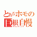 とあるホモの巨根自慢（マウンティング）