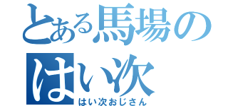 とある馬場のはい次（はい次おじさん）