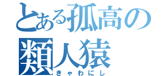 とある孤高の類人猿（きゃわにし）