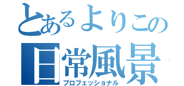 とあるよりこの日常風景（プロフェッショナル）