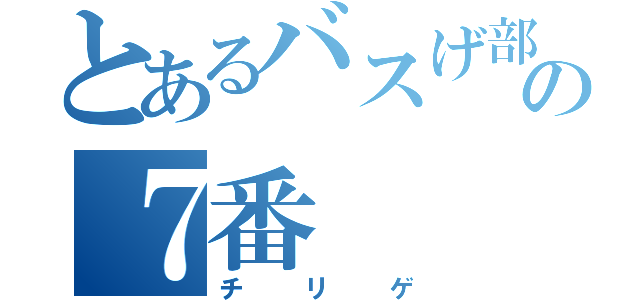 とあるバスげ部の７番（チリゲ）