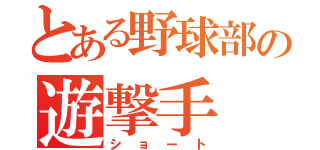 とある野球部の遊撃手（ショート）