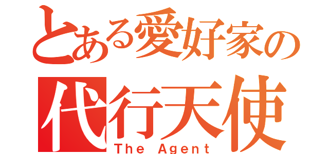 とある愛好家の代行天使（Ｔｈｅ Ａｇｅｎｔ）