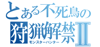とある不死鳥の狩猟解禁Ⅱ（モンスターハンター）