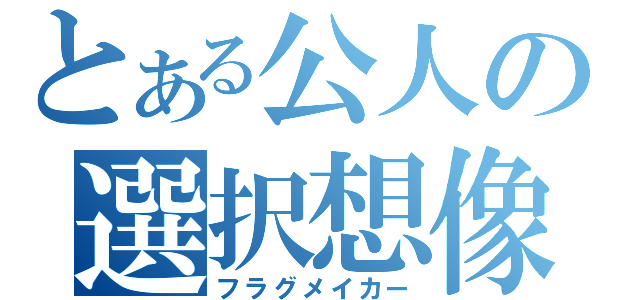 とある公人の選択想像（フラグメイカー）