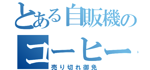 とある自販機のコーヒー（売り切れ御免）