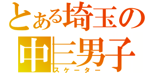 とある埼玉の中三男子（スケーター）